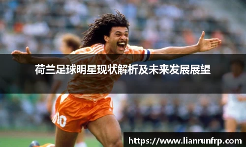 荷兰足球明星现状解析及未来发展展望