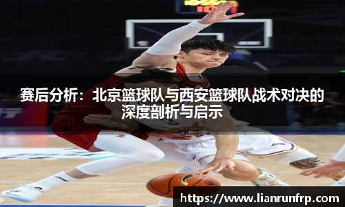 赛后分析:北京篮球队与西安篮球队战术对决的深度剖析与启示