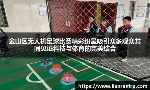 金山区无人机足球比赛精彩纷呈吸引众多观众共同见证科技与体育的完美结合