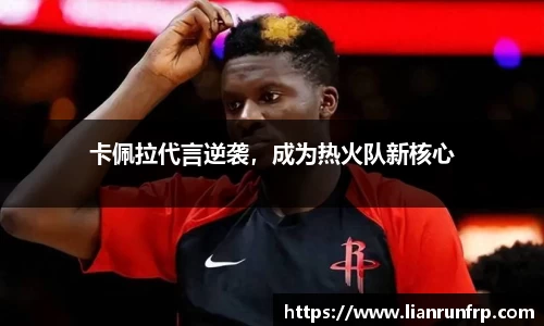 卡佩拉代言逆袭，成为热火队新核心