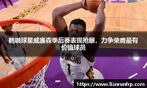 鹈鹕球星威廉森季后赛表现抢眼，力争荣膺最有价值球员
