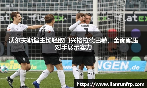 沃尔夫斯堡主场轻取门兴格拉德巴赫，全面碾压对手展示实力