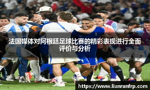 法国媒体对阿根廷足球比赛的精彩表现进行全面评价与分析