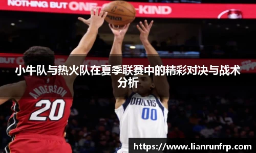 小牛队与热火队在夏季联赛中的精彩对决与战术分析
