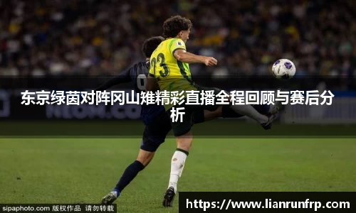 东京绿茵对阵冈山雉精彩直播全程回顾与赛后分析