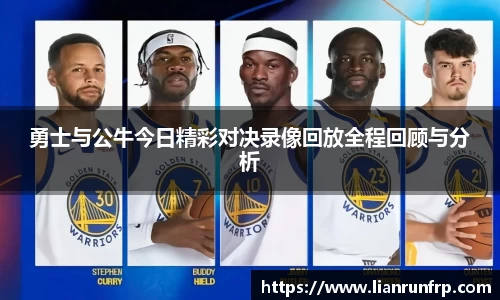 勇士与公牛今日精彩对决录像回放全程回顾与分析