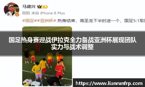 国足热身赛迎战伊拉克全力备战亚洲杯展现团队实力与战术调整
