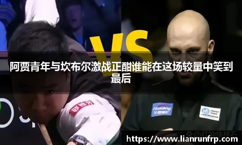 阿贾青年与坎布尔激战正酣谁能在这场较量中笑到最后