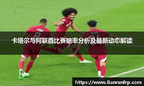 卡塔尔与阿联酋比赛赔率分析及最新动态解读