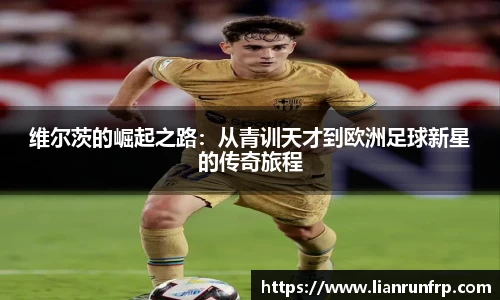 维尔茨的崛起之路：从青训天才到欧洲足球新星的传奇旅程