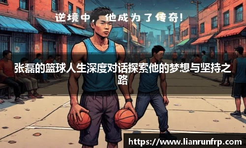 张磊的篮球人生深度对话探索他的梦想与坚持之路