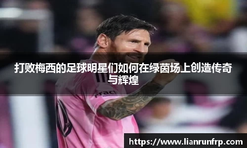 打败梅西的足球明星们如何在绿茵场上创造传奇与辉煌